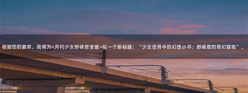 漫蛙2链接ios版：根据您的要求，我将为<月刊少女野崎君漫画>拟一个新标题：“少女世界中的幻想小书：野崎君的奇幻冒险”。