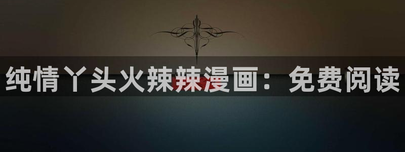 漫蛙manwa2普通下载：纯情丫头火辣辣漫画：免费阅读