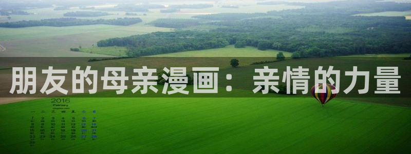 漫蛙免费漫画官网：朋友的母亲漫画：亲情的力量